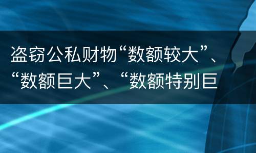盗窃公私财物“数额较大”、“数额巨大”、“数额特别巨大”的标准分别是什么