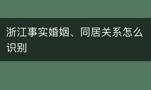 浙江事实婚姻、同居关系怎么识别