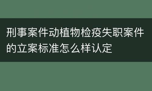 刑事案件动植物检疫失职案件的立案标准怎么样认定