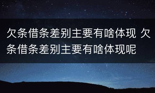欠条借条差别主要有啥体现 欠条借条差别主要有啥体现呢