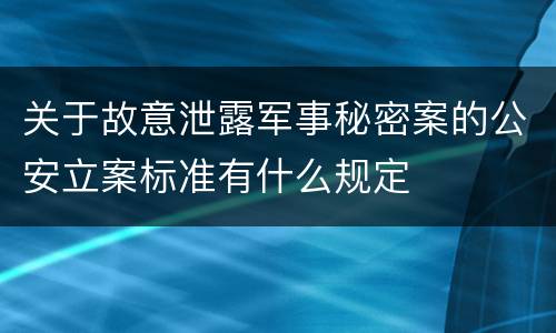 关于故意泄露军事秘密案的公安立案标准有什么规定