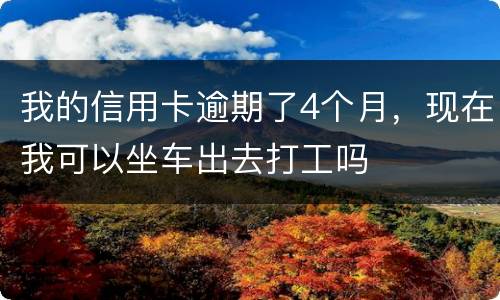 我的信用卡逾期了4个月，现在我可以坐车出去打工吗