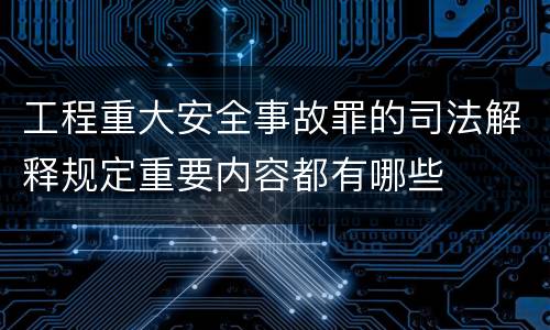 工程重大安全事故罪的司法解释规定重要内容都有哪些