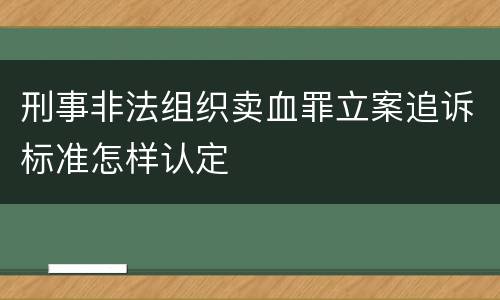 刑事非法组织卖血罪立案追诉标准怎样认定