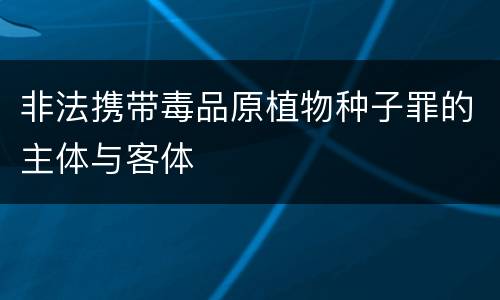 非法携带毒品原植物种子罪的主体与客体