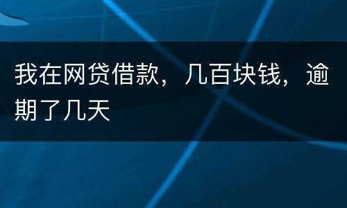 我在网贷借款，几百块钱，逾期了几天