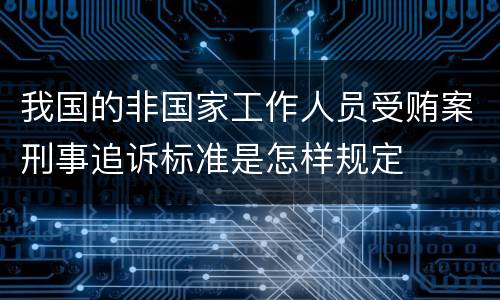 我国的非国家工作人员受贿案刑事追诉标准是怎样规定