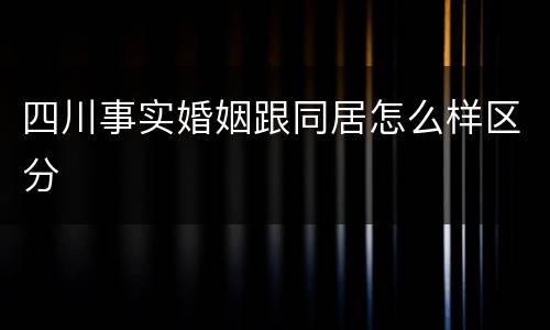 四川事实婚姻跟同居怎么样区分