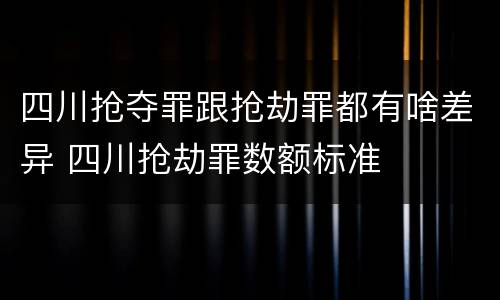 四川抢夺罪跟抢劫罪都有啥差异 四川抢劫罪数额标准