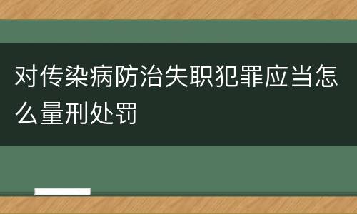 对传染病防治失职犯罪应当怎么量刑处罚