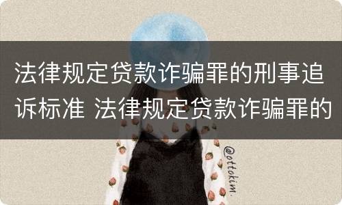 法律规定贷款诈骗罪的刑事追诉标准 法律规定贷款诈骗罪的刑事追诉标准是