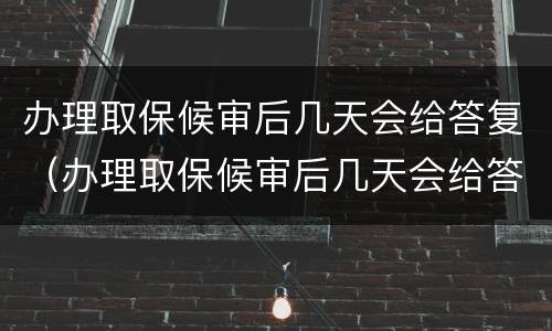 办理取保候审后几天会给答复（办理取保候审后几天会给答复吗）