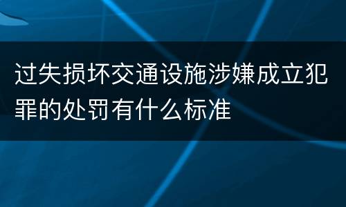 过失损坏交通设施涉嫌成立犯罪的处罚有什么标准