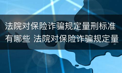法院对保险诈骗规定量刑标准有哪些 法院对保险诈骗规定量刑标准有哪些处罚