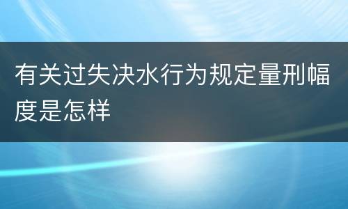 有关过失决水行为规定量刑幅度是怎样