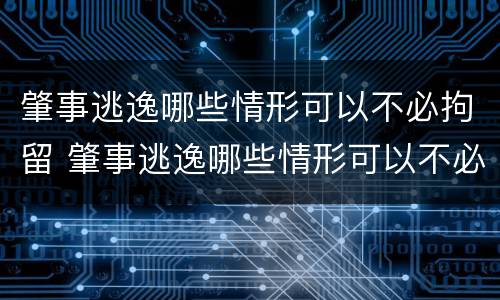 肇事逃逸哪些情形可以不必拘留 肇事逃逸哪些情形可以不必拘留了