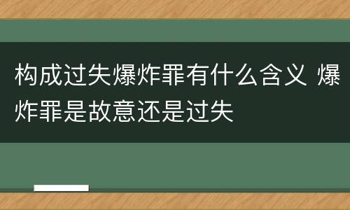 构成过失爆炸罪有什么含义 爆炸罪是故意还是过失