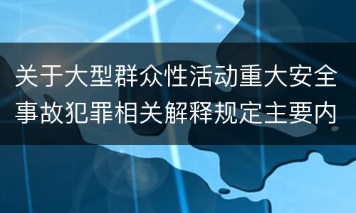 关于大型群众性活动重大安全事故犯罪相关解释规定主要内容是什么