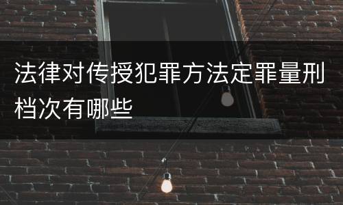 法律对传授犯罪方法定罪量刑档次有哪些