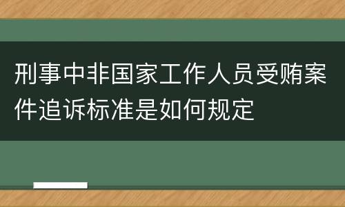刑事中非国家工作人员受贿案件追诉标准是如何规定
