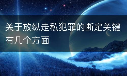 关于放纵走私犯罪的断定关键有几个方面