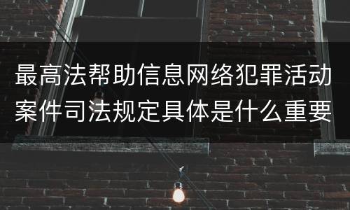 最高法帮助信息网络犯罪活动案件司法规定具体是什么重要内容