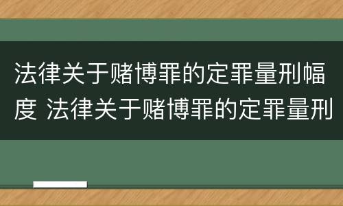 法律关于赌博罪的定罪量刑幅度 法律关于赌博罪的定罪量刑幅度多大