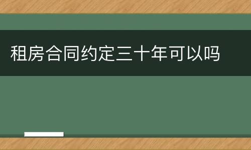 租房合同约定三十年可以吗