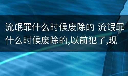 流氓罪什么时候废除的 流氓罪什么时候废除的,以前犯了,现在还算吗
