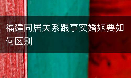 福建同居关系跟事实婚姻要如何区别