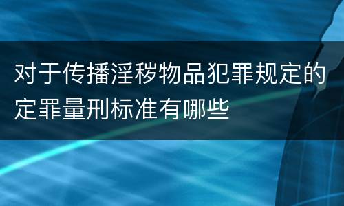 对于传播淫秽物品犯罪规定的定罪量刑标准有哪些