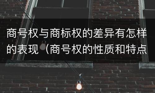 商号权与商标权的差异有怎样的表现（商号权的性质和特点）