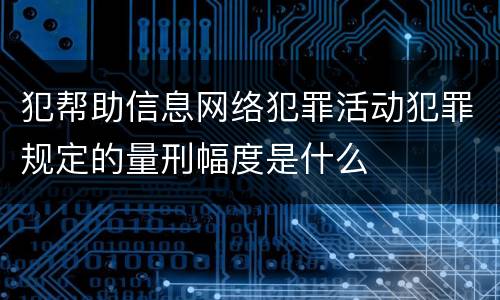 犯帮助信息网络犯罪活动犯罪规定的量刑幅度是什么