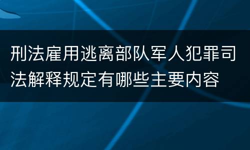 刑法雇用逃离部队军人犯罪司法解释规定有哪些主要内容