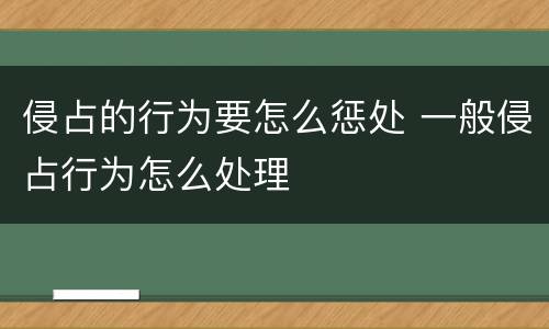 侵占的行为要怎么惩处 一般侵占行为怎么处理