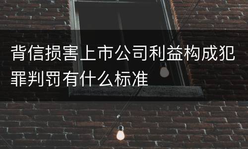 背信损害上市公司利益构成犯罪判罚有什么标准