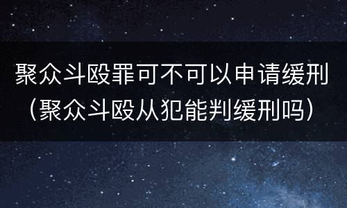 聚众斗殴罪可不可以申请缓刑（聚众斗殴从犯能判缓刑吗）