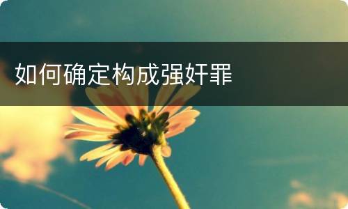 如何确定构成强奸罪