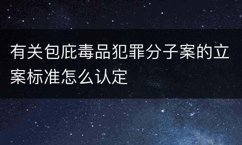 有关包庇毒品犯罪分子案的立案标准怎么认定