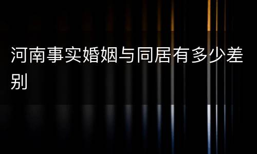 河南事实婚姻与同居有多少差别