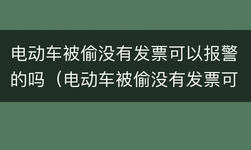 电动车被偷没有发票可以报警的吗（电动车被偷没有发票可以报警吗?）