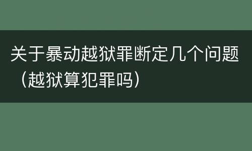 关于暴动越狱罪断定几个问题（越狱算犯罪吗）