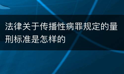 法律关于传播性病罪规定的量刑标准是怎样的