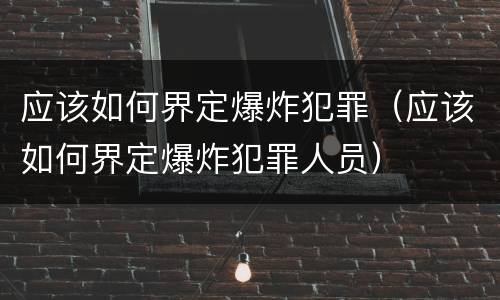 应该如何界定爆炸犯罪（应该如何界定爆炸犯罪人员）