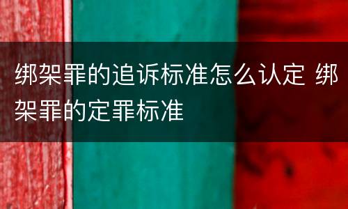 绑架罪的追诉标准怎么认定 绑架罪的定罪标准