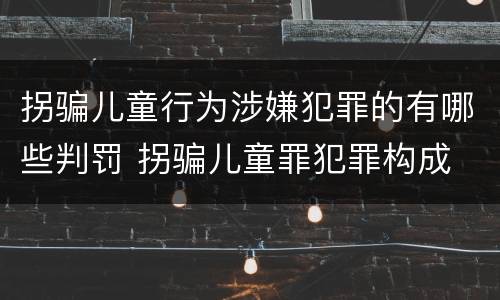 拐骗儿童行为涉嫌犯罪的有哪些判罚 拐骗儿童罪犯罪构成