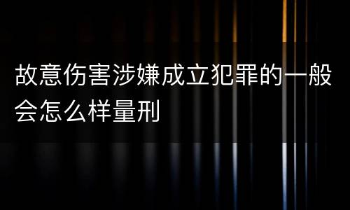 故意伤害涉嫌成立犯罪的一般会怎么样量刑