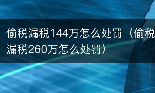 偷税漏税144万怎么处罚（偷税漏税260万怎么处罚）
