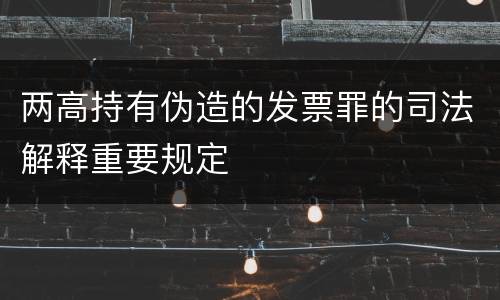 两高持有伪造的发票罪的司法解释重要规定