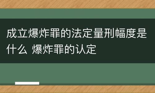 成立爆炸罪的法定量刑幅度是什么 爆炸罪的认定